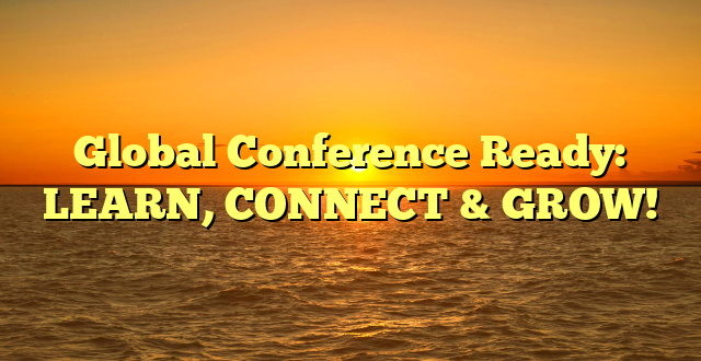 Global Conference Ready: LEARN, CONNECT & GROW!