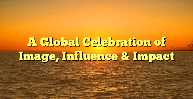 A Global Celebration of Image, Influence & Impact