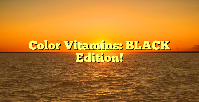 Color Vitamins: BLACK Edition!