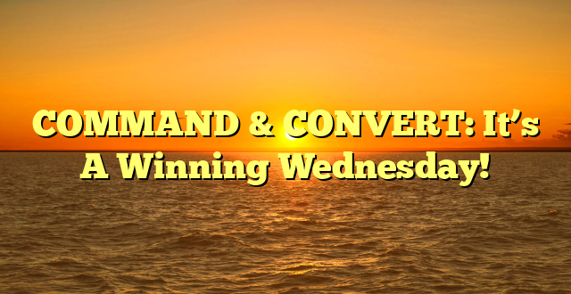 COMMAND & CONVERT: It’s A Winning Wednesday!
