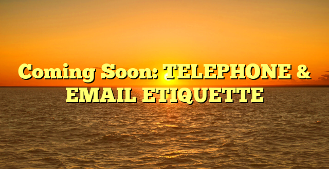 Coming Soon: TELEPHONE & EMAIL ETIQUETTE