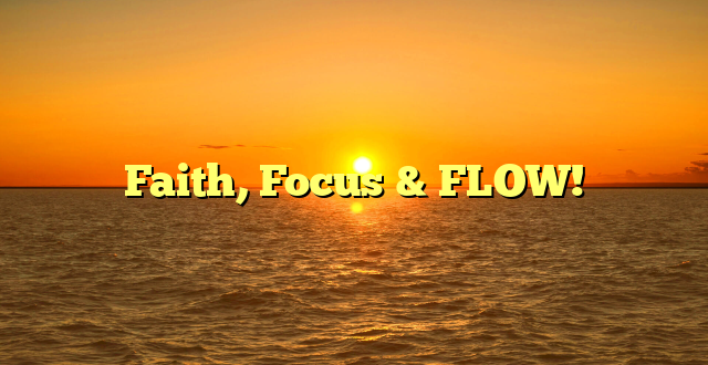 Faith, Focus & FLOW!