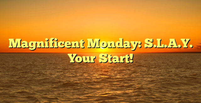 Magnificent Monday: S.L.A.Y. Your Start!
