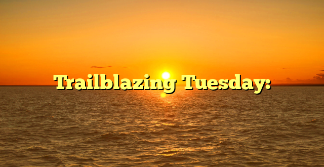 Trailblazing Tuesday: