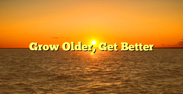Grow Older, Get Better