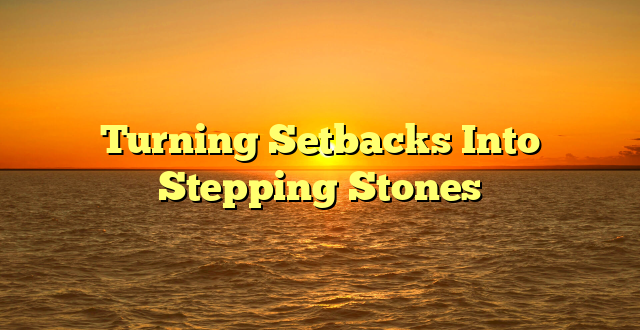 Turning Setbacks Into Stepping Stones