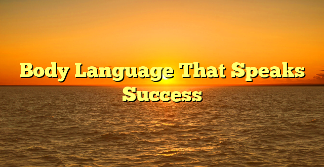 Body Language That Speaks Success