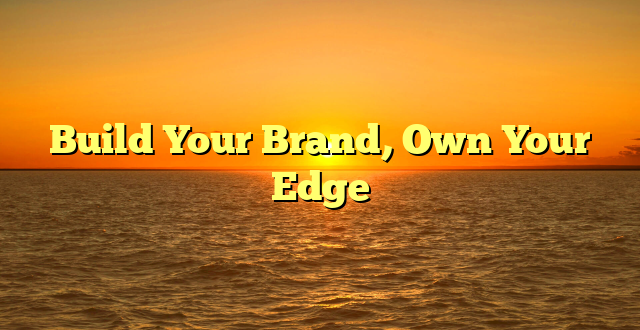 Build Your Brand, Own Your Edge