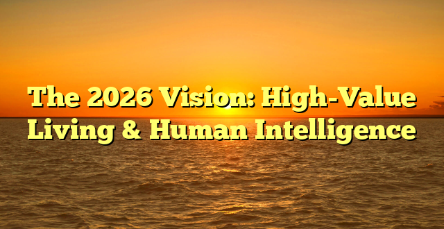 The 2026 Vision: High-Value Living & Human Intelligence