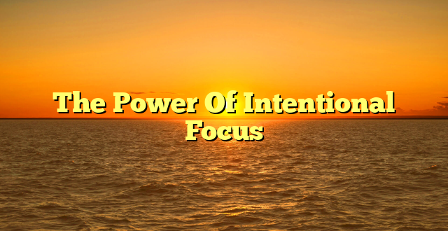 The Power Of Intentional Focus