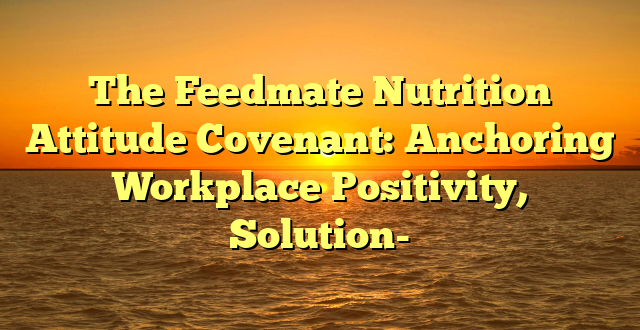 The Feedmate Nutrition Attitude Covenant: Anchoring Workplace Positivity, Solution-